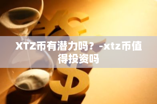 XTZ币有潜力吗？-xtz币值得投资吗