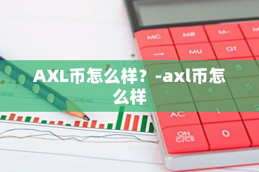 AXL币怎么样？-axl币怎么样