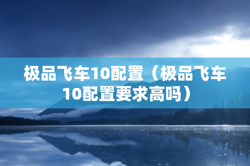 极品飞车10配置（极品飞车10配置要求高吗）