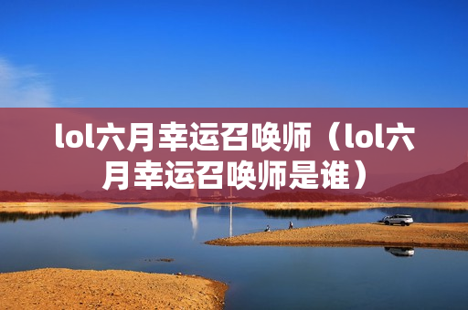 lol六月幸运召唤师（lol六月幸运召唤师是谁）