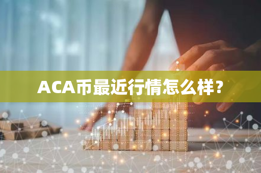 ACA币最近行情怎么样？