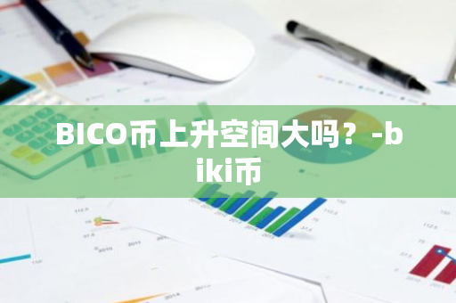 BICO币上升空间大吗？-biki币