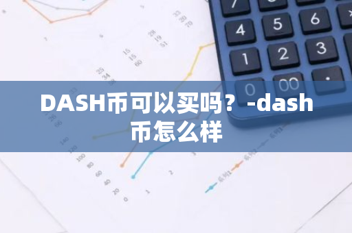 DASH币可以买吗？-dash币怎么样