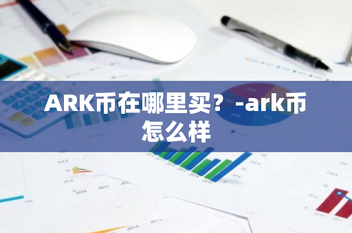 ARK币在哪里买？-ark币怎么样