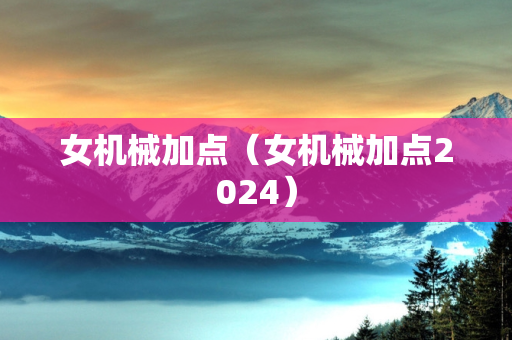 女机械加点（女机械加点2024）