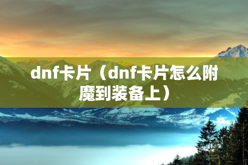 dnf卡片（dnf卡片怎么附魔到装备上）