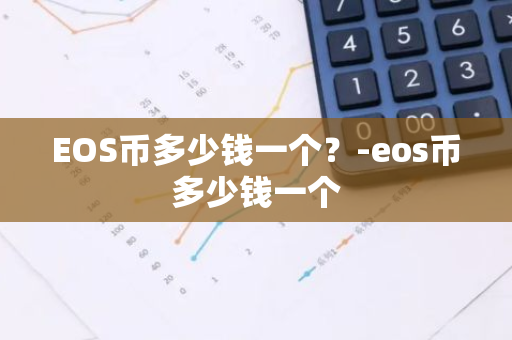 EOS币多少钱一个？-eos币多少钱一个