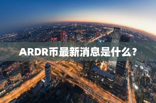 ARDR币最新消息是什么？