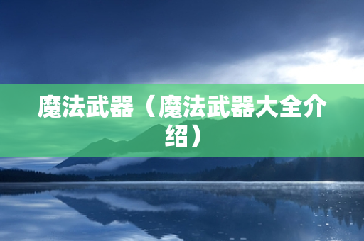 魔法武器（魔法武器大全介绍）