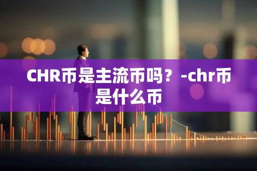 CHR币是主流币吗？-chr币是什么币