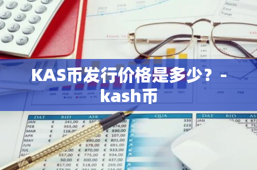 KAS币发行价格是多少？-kash币