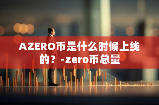 AZERO币是什么时候上线的？-zero币总量