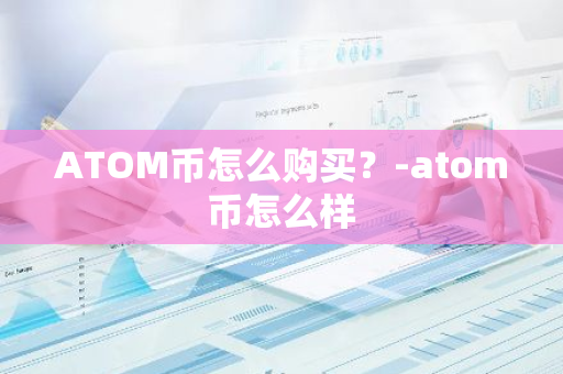 ATOM币怎么购买？-atom币怎么样