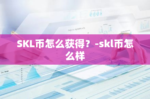 SKL币怎么获得？-skl币怎么样