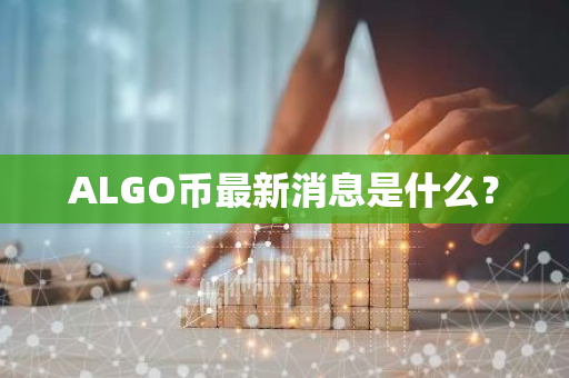 ALGO币最新消息是什么？