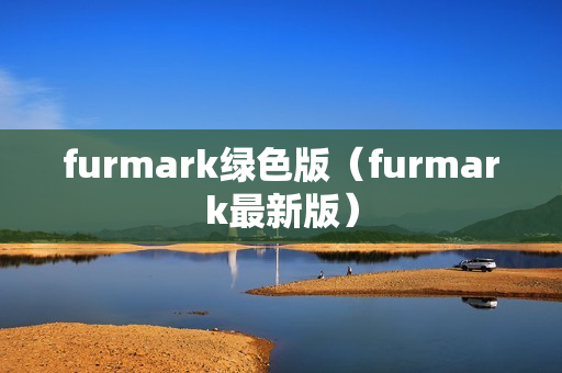 furmark绿色版（furmark最新版）