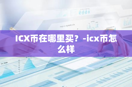 ICX币在哪里买？-icx币怎么样