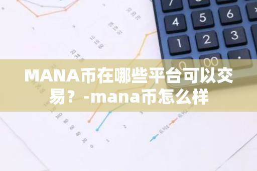 MANA币在哪些平台可以交易？-mana币怎么样