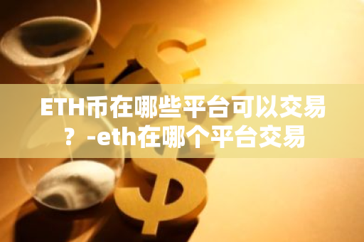 ETH币在哪些平台可以交易？-eth在哪个平台交易