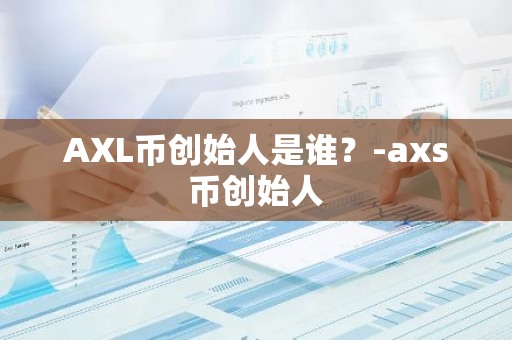 AXL币创始人是谁？-axs币创始人