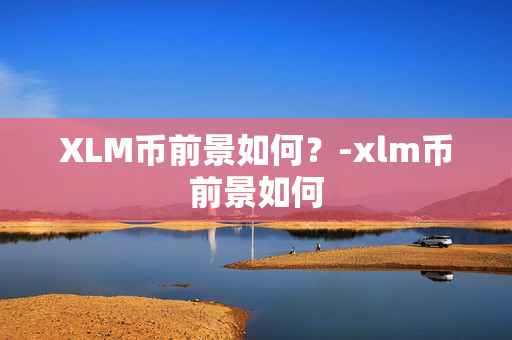 XLM币前景如何？-xlm币前景如何