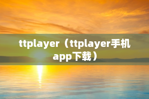 ttplayer（ttplayer手机app下载）