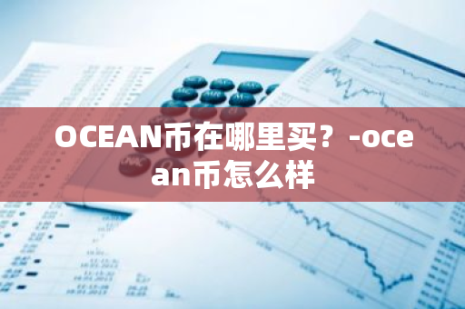 OCEAN币在哪里买？-ocean币怎么样