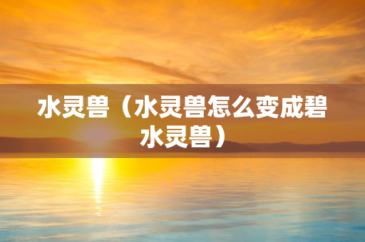 水灵兽（水灵兽怎么变成碧水灵兽）