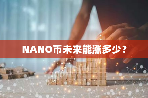 NANO币未来能涨多少？