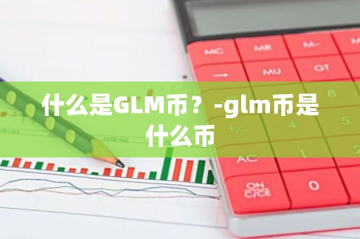 什么是GLM币？-glm币是什么币