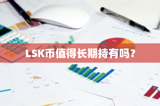 LSK币值得长期持有吗？