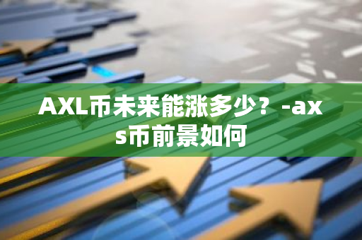 AXL币未来能涨多少？-axs币前景如何