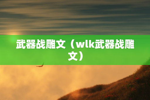 武器战雕文（wlk武器战雕文）