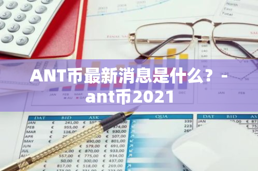 ANT币最新消息是什么？-ant币2021