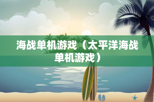 海战单机游戏（太平洋海战单机游戏）