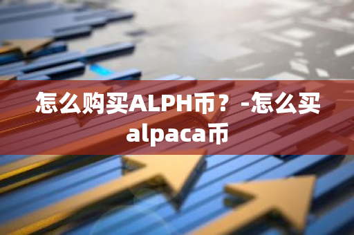 怎么购买ALPH币？-怎么买alpaca币