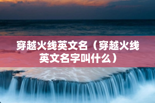 穿越火线英文名（穿越火线英文名字叫什么）