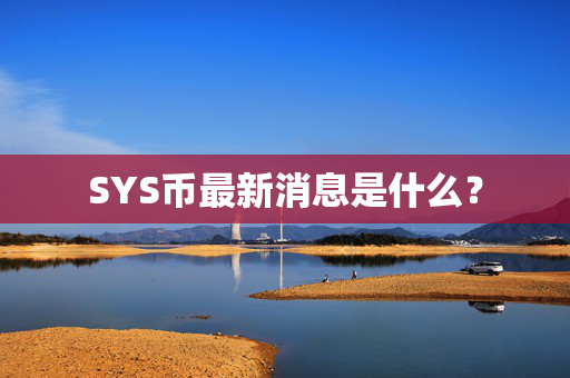 SYS币最新消息是什么？