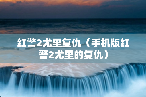 红警2尤里复仇（手机版红警2尤里的复仇）