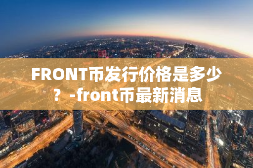 FRONT币发行价格是多少？-front币最新消息