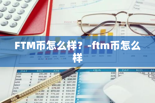 FTM币怎么样？-ftm币怎么样