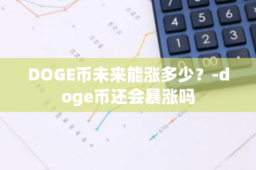 DOGE币未来能涨多少？-doge币还会暴涨吗