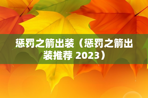 惩罚之箭出装（惩罚之箭出装推荐 2023）