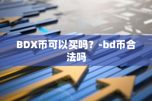 BDX币可以买吗？-bd币合法吗