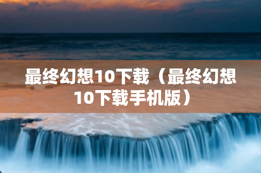 最终幻想10下载（最终幻想10下载手机版）