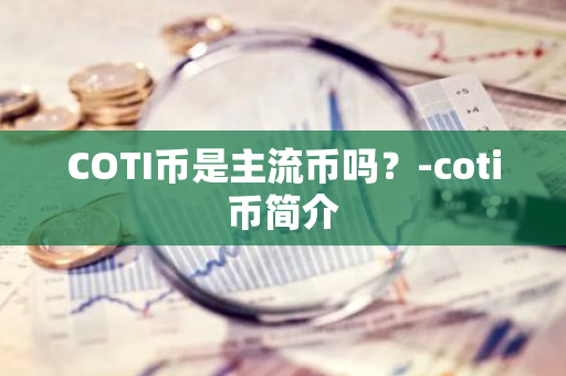 COTI币是主流币吗？-coti币简介