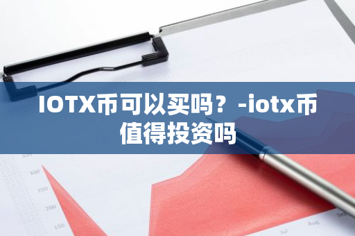 IOTX币可以买吗？-iotx币值得投资吗