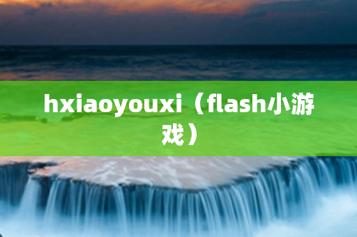 hxiaoyouxi（flash小游戏）