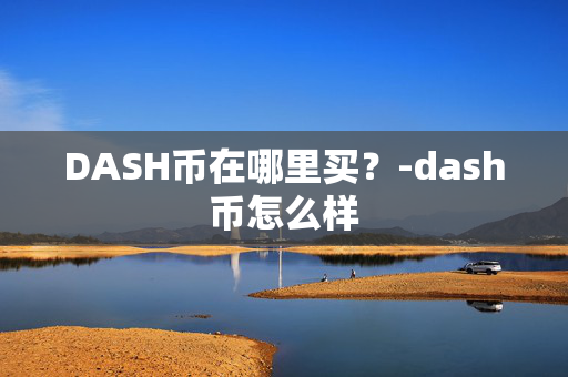 DASH币在哪里买？-dash币怎么样