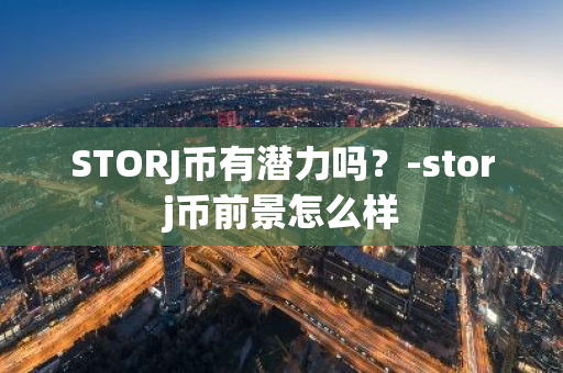 STORJ币有潜力吗？-storj币前景怎么样